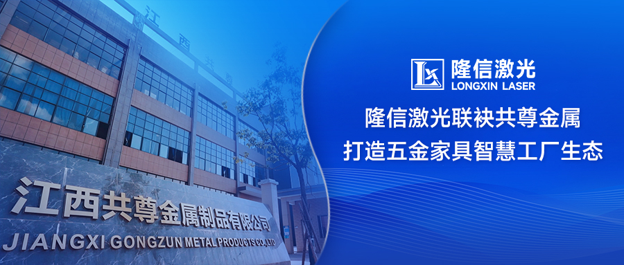 ?破局傳統(tǒng)制造！隆信激光聯(lián)袂共尊金屬打造五金家具智慧工廠生態(tài)